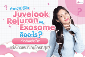 _ทำความรู้จักกับ Juvelook, Rejuran และ Exosome คืออะไร ต่างกันอย่างไร แต่ละตัวเหมาะกับใครที่สุด