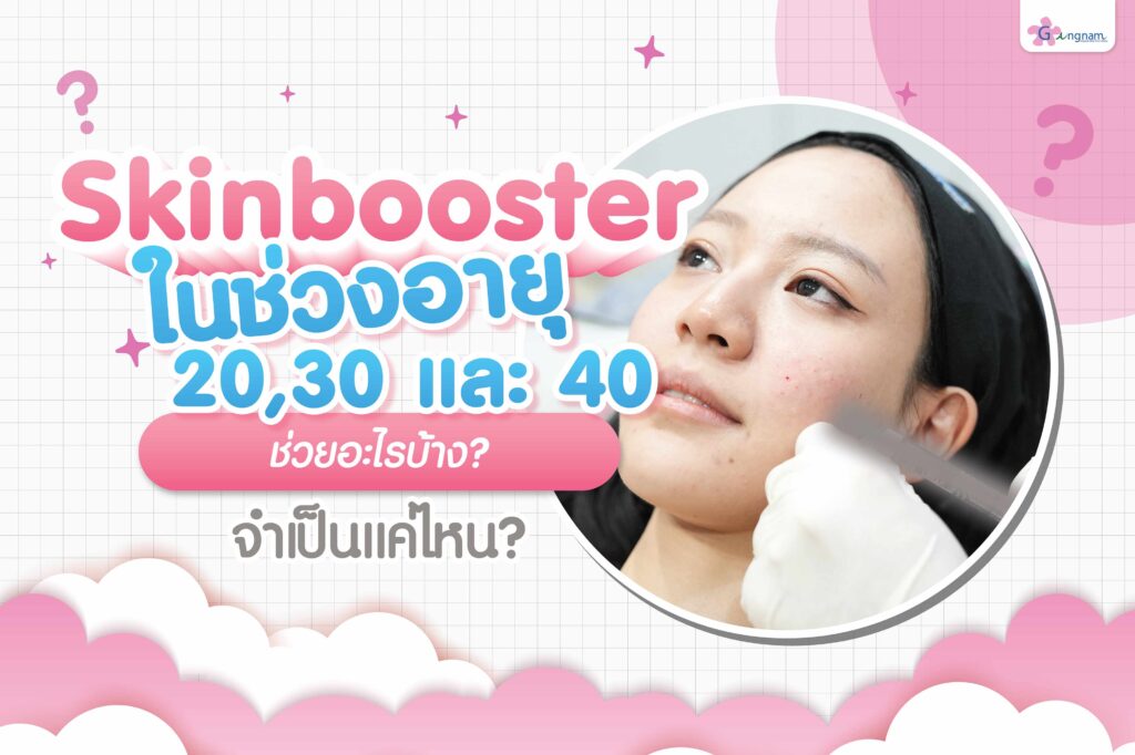 Skin Booster ในช่วงอายุ 20, 30, และ 40 ช่วยอะไรได้บ้าง? จำเป็นแค่ไหน?