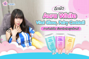 ฉีดผิว Aura White / Vital Glow / Fairy Cocktail ต่างกันยังไง เลือกฉีดผิวสูตรไหนดี