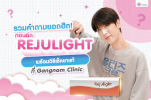 รวมคำถามยอดฮิตก่อนฉีด Rejulight หน้าใส พร้อมวิธีเช็กยาแท้ที่ Gangnam Clinic